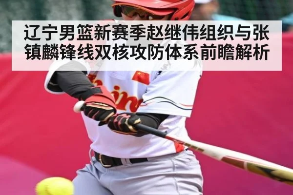 辽宁男篮新赛季赵继伟组织与张镇麟锋线双核攻防体系前瞻解析